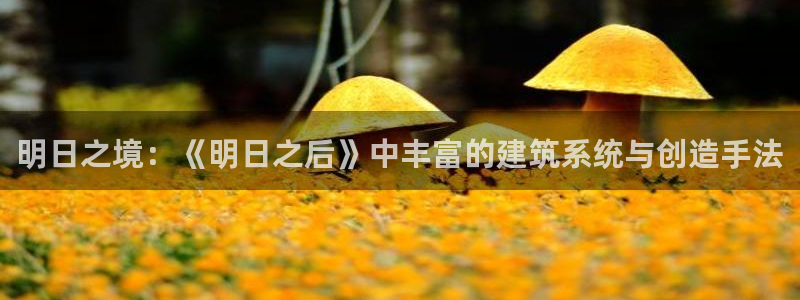 安信12官网qq：明日之境：《明日之后》中丰富的建筑系统与创造手法