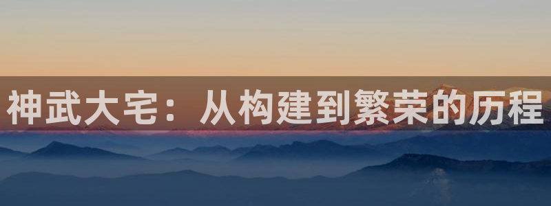 安卓12微信：神武大宅：从构建到繁荣的历程