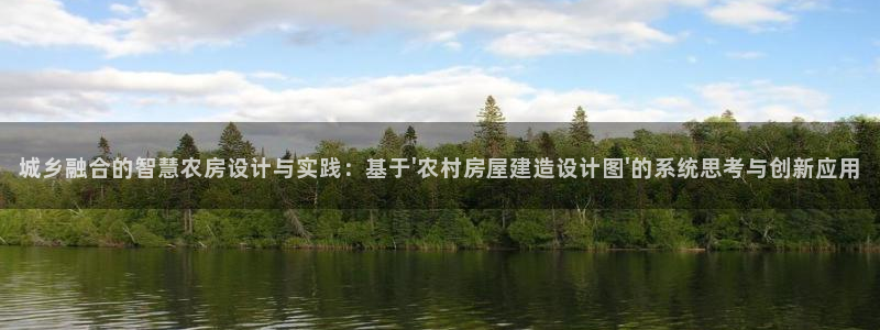 安信12网站：城乡融合的智慧农房设计与实践：基于\'农村房屋建造设计图\'的系统思考与创新应用