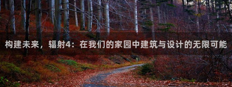 安信12官方网站查询：构建未来，辐射4：在我们的家园中建筑与设计的无限可能